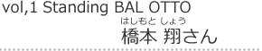 Vol,1 Standing BAL OTTO｜橋本翔さん